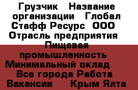 Грузчик › Название организации ­ Глобал Стафф Ресурс, ООО › Отрасль предприятия ­ Пищевая промышленность › Минимальный оклад ­ 1 - Все города Работа » Вакансии   . Крым,Ялта